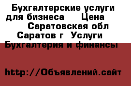 Бухгалтерские услуги для бизнеса.. › Цена ­ 1 000 - Саратовская обл., Саратов г. Услуги » Бухгалтерия и финансы   